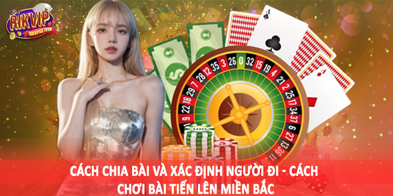 Cách Chơi Bài Tiến Lên Miền Bắc - Kiến Thức Đầu Tư Cần Nắm 2025 3 Cách chia bài và xác định người đi - Cách chơi bài tiến lên miền bắc