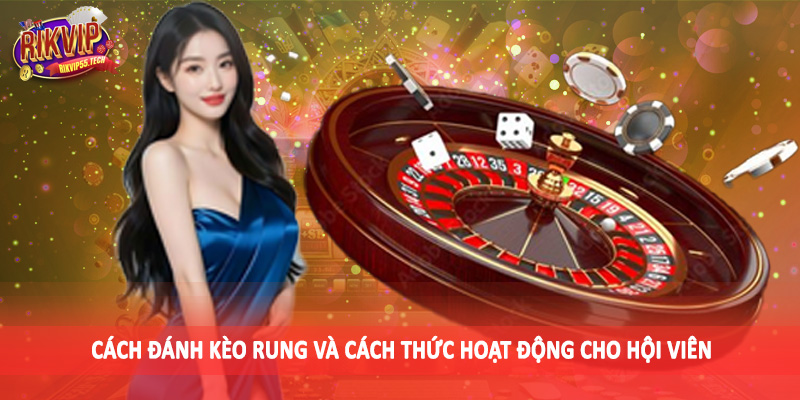 Cách đánh kèo rung và cách thức hoạt động cho hội viên