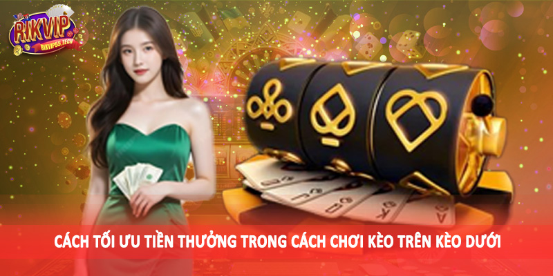 Cách Chơi Kèo Trên Kèo Dưới - Phương Pháp Cá Độ Khéo Léo 2025 5 Cách tối ưu tiền thưởng trong cách chơi kèo trên kèo dưới
