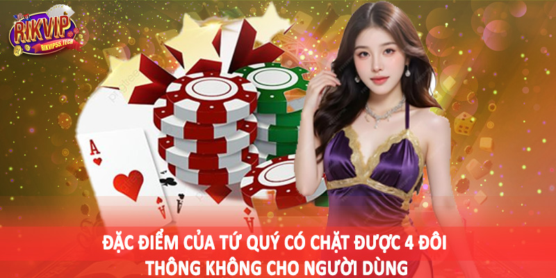 Tứ Quý Có Chặt Được 4 Đôi Thông Không - Phân Tích Chuẩn Xác 2025 3 Đặc điểm của tứ quý có chặt được 4 đôi thông không cho người dùng
