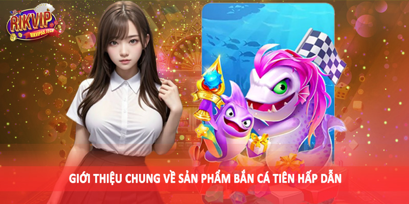 Bắn Cá Tiên - Khám Phá Không Gian Đại Dương Sinh Động 2 Giới thiệu chung về sản phẩm bắn cá tiên hấp dẫn
