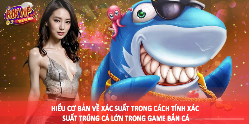Cách Tính Xác Suất Trúng Cá Lớn Trong Game Bắn Cá Cho Hội Viên 3 Hiểu cơ bản về xác suất trong cách tính xác suất trúng cá lớn trong game bắn cá