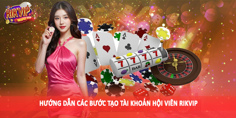 Hướng dẫn các bước tạo tài khoản hội viên RIKVIP
