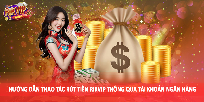Rút Tiền Rikvip - Hướng Dẫn Thao Tác Chuẩn Xác Cho Hội Viên 2 Hướng dẫn thao tác rút tiền Rikvip thông qua tài khoản ngân hàng