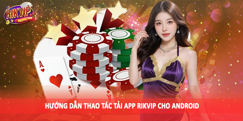 Tải App Rikvip - Hướng Dẫn Thao Tác Chi Tiết Cho Hội Viên 2 Hướng dẫn thao tác tải app Rikvip cho Android