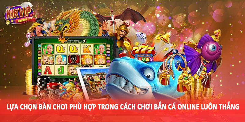 Cách Chơi Bắn Cá Online Luôn Thắng - Kiến Thức Đầu Tư Nên Bỏ Túi 3 Lựa chọn bàn chơi phù hợp trong cách chơi bắn cá online luôn thắng