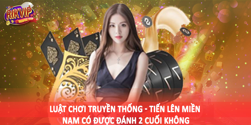 Tiến Lên Miền Nam Có Được Đánh 2 Cuối Không - Đánh Giá Chuẩn 2025 3 Luật chơi truyền thống - Tiến lên miền nam có được đánh 2 cuối không