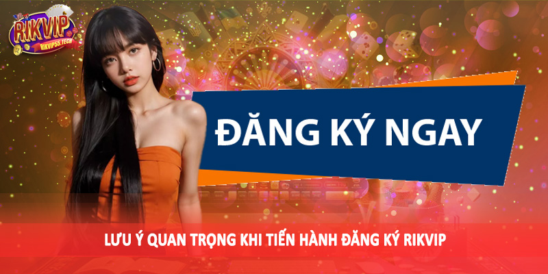 Đăng Ký Rikvip - Trở Thành Hội Viên Chính Thức Không Khó 4 Lưu ý quan trọng khi tiến hành đăng ký Rikvip