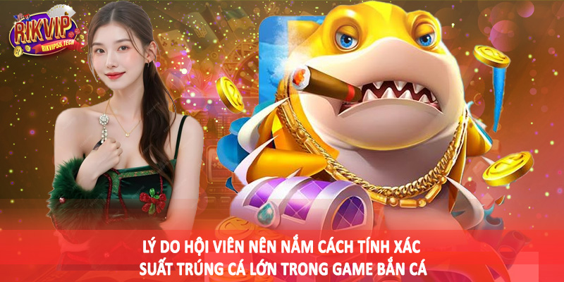 Cách Tính Xác Suất Trúng Cá Lớn Trong Game Bắn Cá Cho Hội Viên 2 Lý do hội viên nên nắm cách tính xác suất trúng cá lớn trong game bắn cá
