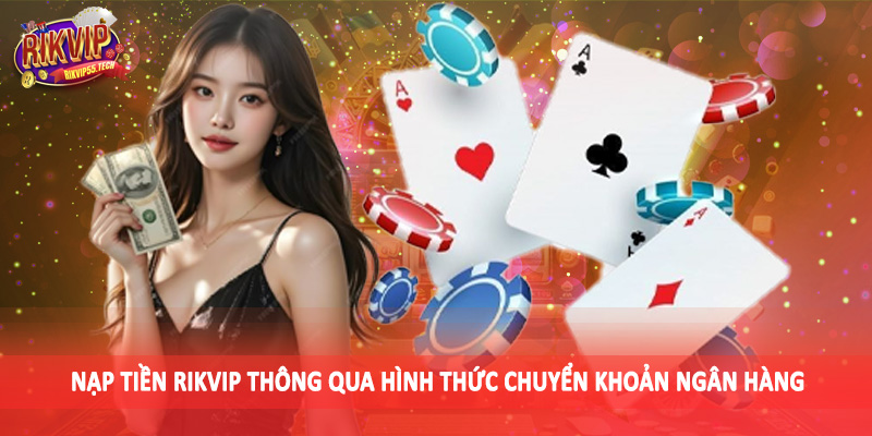 Nạp Tiền Rikvip - Tổng Hợp Phương Thức Giao Dịch Tài Chính 2 Nạp tiền Rikvip thông qua hình thức chuyển khoản ngân hàng