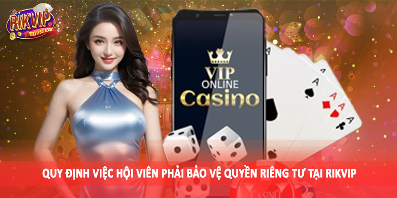 Quyền Riêng Tư Rikvip - Chính Sách Bảo Mật Dữ Liệu Hội Viên 3 Quy định việc hội viên phải bảo vệ quyền riêng tư tại Rikvip
