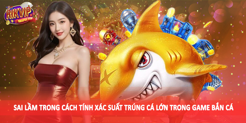 Cách Tính Xác Suất Trúng Cá Lớn Trong Game Bắn Cá Cho Hội Viên 5 Sai lầm trong cách tính xác suất trúng cá lớn trong game bắn cá