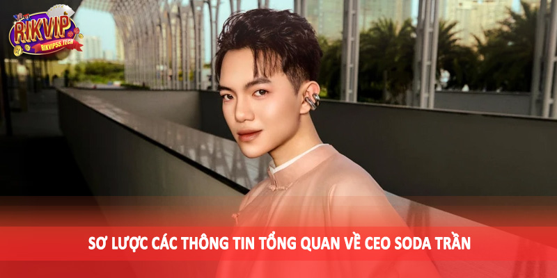 CEO Soda Trần - Đưa Sảnh Cược Rikvip Đến Đỉnh Vinh Quang 1 Sơ lược các thông tin tổng quan về CEO Soda Trần