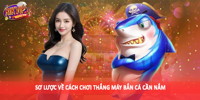Cách Chơi Thắng Máy Bắn Cá - Cơ Hội Săn Thưởng Nghìn Năm Có Một 2 Sơ lược về cách chơi thắng máy bắn cá cần nắm