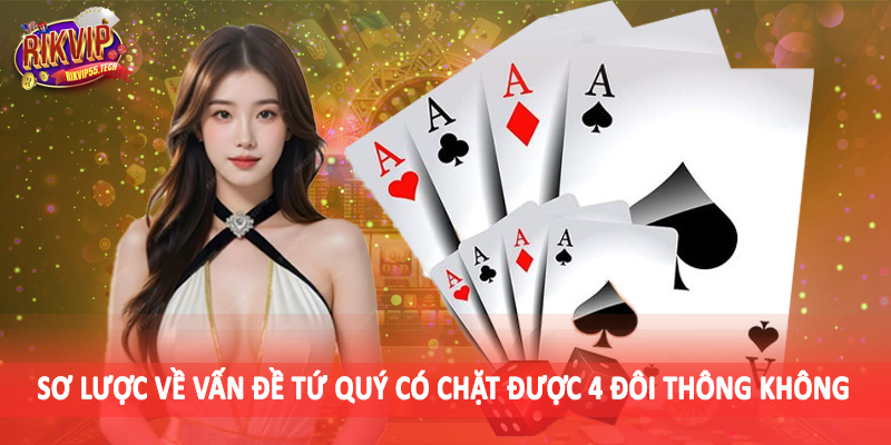 Tứ Quý Có Chặt Được 4 Đôi Thông Không - Phân Tích Chuẩn Xác 2025 2 Sơ lược về vấn đề tứ quý có chặt được 4 đôi thông không
