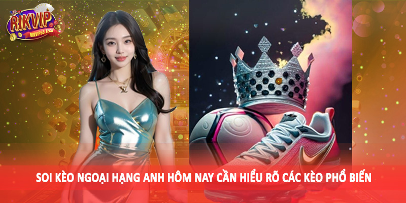 Soi Kèo Ngoại Hạng Anh Hôm Nay - Kiến Thức Đầu Tư 2025 3 Soi kèo ngoại hạng anh hôm nay cần hiểu rõ các kèo phổ biến