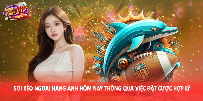 Soi Kèo Ngoại Hạng Anh Hôm Nay - Kiến Thức Đầu Tư 2025 4 Soi kèo ngoại hạng anh hôm nay thông qua việc đặt cược hợp lý