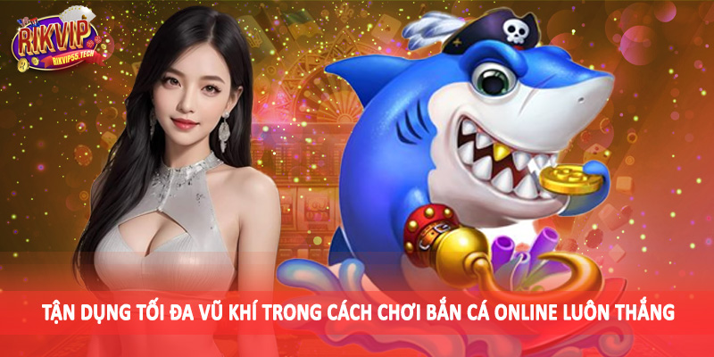 Cách Chơi Bắn Cá Online Luôn Thắng - Kiến Thức Đầu Tư Nên Bỏ Túi 4 Tận dụng tối đa vũ khí trong cách chơi bắn cá online luôn thắng