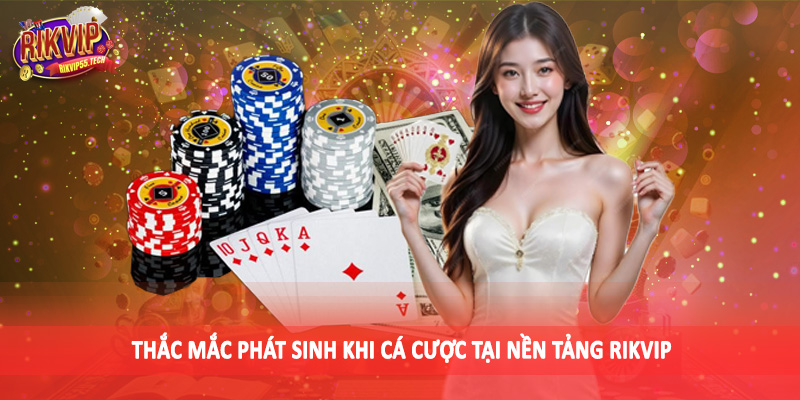 Thắc mắc phát sinh khi cá cược tại nền tảng Rikvip