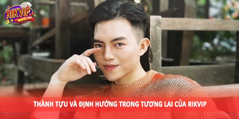 CEO Soda Trần - Đưa Sảnh Cược Rikvip Đến Đỉnh Vinh Quang 3 Thành tựu và định hướng trong tương lai của Rikvip