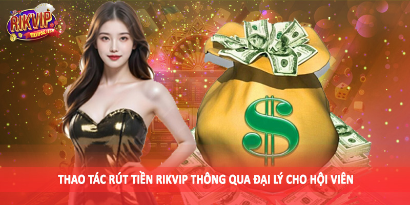 Rút Tiền Rikvip - Hướng Dẫn Thao Tác Chuẩn Xác Cho Hội Viên 3 Thao tác rút tiền Rikvip thông qua đại lý cho hội viên