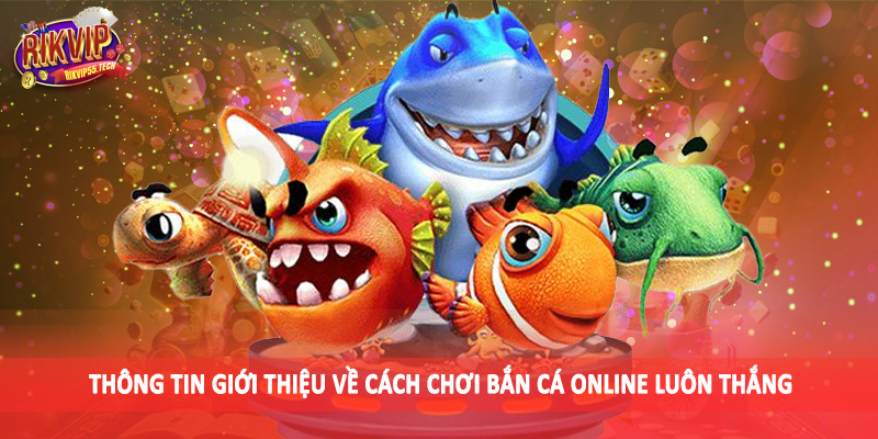 Cách Chơi Bắn Cá Online Luôn Thắng - Kiến Thức Đầu Tư Nên Bỏ Túi 2 Thông tin giới thiệu về cách chơi bắn cá online luôn thắng