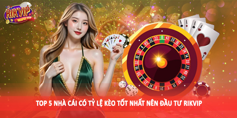 Top 5 Nhà Cái Có Tỷ Lệ Kèo Tốt Nhất - Gợi Ý Sân Chơi An Toàn 4 Top 5 nhà cái có tỷ lệ kèo tốt nhất nên đầu tư Rikvip