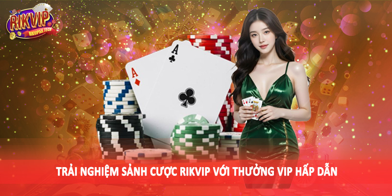 Trải nghiệm sảnh cược Rikvip với thưởng VIP hấp dẫn