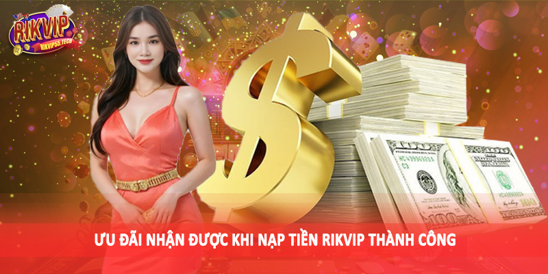 Nạp Tiền Rikvip - Tổng Hợp Phương Thức Giao Dịch Tài Chính 4 Ưu đãi nhận được khi nạp tiền Rikvip thành công