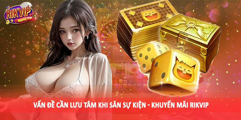 Vấn đề cần lưu tâm khi săn sự kiện - khuyến mãi Rikvip