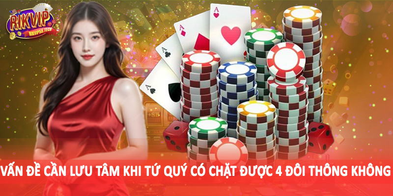 Tứ Quý Có Chặt Được 4 Đôi Thông Không - Phân Tích Chuẩn Xác 2025 5 Vấn đề cần lưu tâm khi tứ quý có chặt được 4 đôi thông không