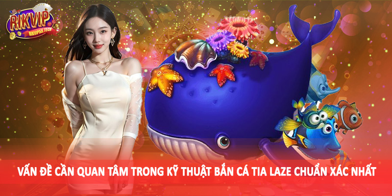 Kỹ Thuật Bắn Cá Tia Laze Chuẩn Xác Nhất Cho Hội Viên 2025 5 Vấn đề cần quan tâm trong kỹ thuật bắn cá tia laze chuẩn xác nhất